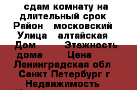 сдам комнату на длительный срок › Район ­ московский › Улица ­ алтайская › Дом ­ 33 › Этажность дома ­ 5 › Цена ­ 11 - Ленинградская обл., Санкт-Петербург г. Недвижимость » Квартиры аренда   . Ленинградская обл.